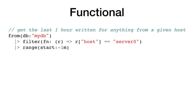 Functional
// get the last 1 hour written for anything from a given host
from(db:"mydb")
|> filter(fn: (r) => r["host"] == "server0")
|> range(start:-1m)
