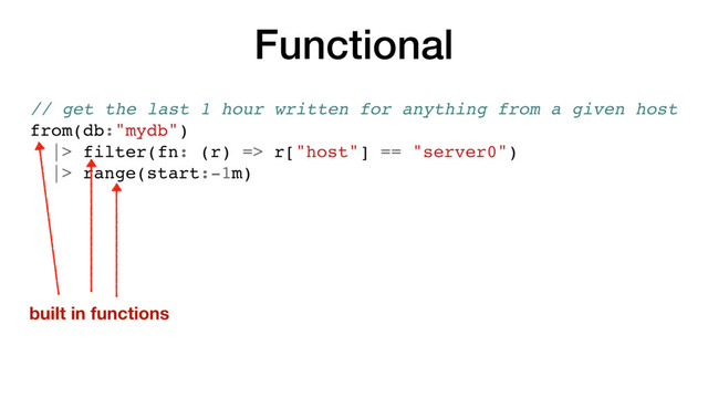 Functional
// get the last 1 hour written for anything from a given host
from(db:"mydb")
|> filter(fn: (r) => r["host"] == "server0")
|> range(start:-1m)
built in functions
