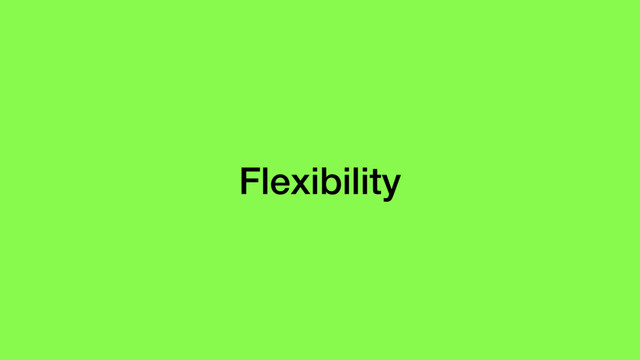 Flexibility
