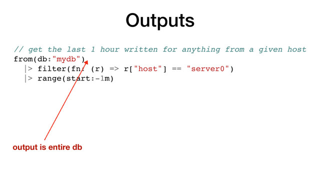 Outputs
// get the last 1 hour written for anything from a given host
from(db:"mydb")
|> filter(fn: (r) => r["host"] == "server0")
|> range(start:-1m)
output is entire db
