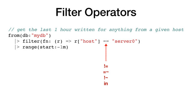 Filter Operators
// get the last 1 hour written for anything from a given host
from(db:"mydb")
|> filter(fn: (r) => r["host"] == "server0")
|> range(start:-1m)
!=
=~
!~
in
