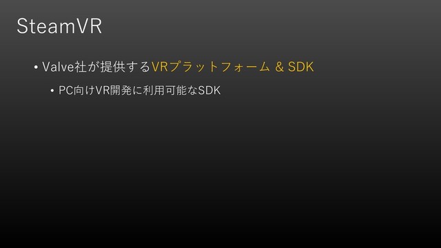 SteamVR
• Valve社が提供するVRプラットフォーム & SDK
• PC向けVR開発に利用可能なSDK
