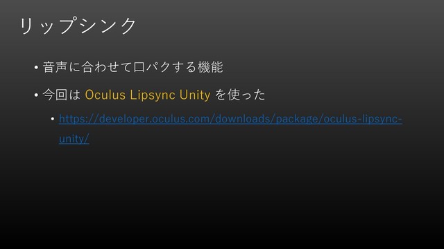 リップシンク
• 音声に合わせて口パクする機能
• 今回は Oculus Lipsync Unity を使った
• https://developer.oculus.com/downloads/package/oculus-lipsync-
unity/
