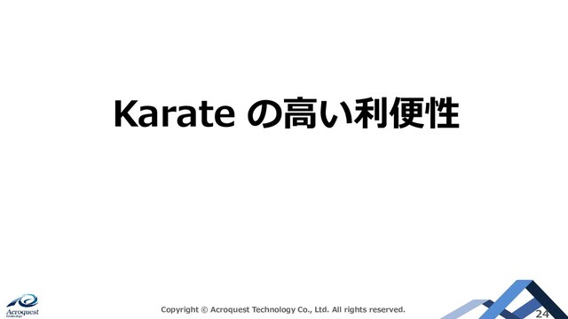 Copyright © Acroquest Technology Co., Ltd. All rights reserved. 24
Karate の高い利便性
