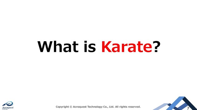 Copyright © Acroquest Technology Co., Ltd. All rights reserved. 7
What is Karate?
