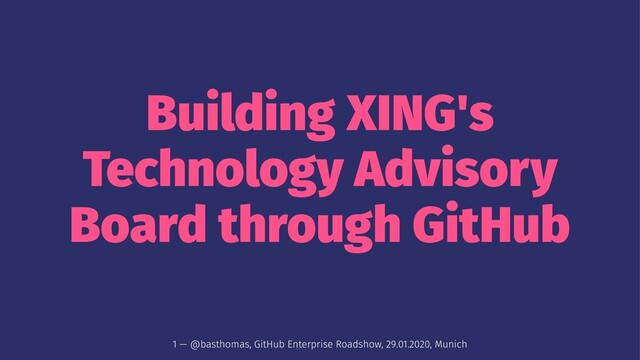 Building XING's
Technology Advisory
Board through GitHub
1 — @basthomas, GitHub Enterprise Roadshow, 29.01.2020, Munich
