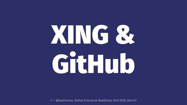 XING &
GitHub
2 — @basthomas, GitHub Enterprise Roadshow, 29.01.2020, Munich
