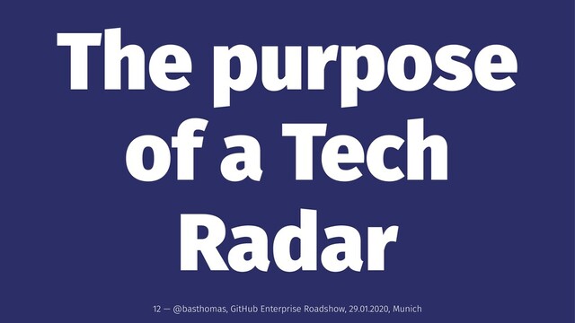 The purpose
of a Tech
Radar
12 — @basthomas, GitHub Enterprise Roadshow, 29.01.2020, Munich
