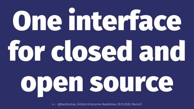 One interface
for closed and
open source
4 — @basthomas, GitHub Enterprise Roadshow, 29.01.2020, Munich
