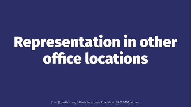 Representation in other
ofﬁce locations
31 — @basthomas, GitHub Enterprise Roadshow, 29.01.2020, Munich
