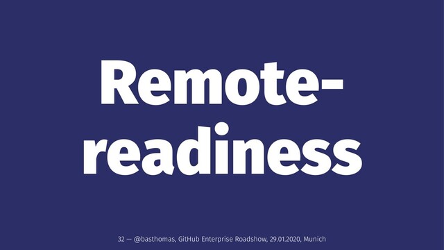 Remote-
readiness
32 — @basthomas, GitHub Enterprise Roadshow, 29.01.2020, Munich

