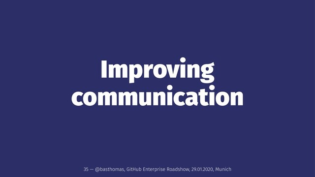 Improving
communication
35 — @basthomas, GitHub Enterprise Roadshow, 29.01.2020, Munich
