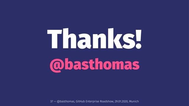 Thanks!
@basthomas
37 — @basthomas, GitHub Enterprise Roadshow, 29.01.2020, Munich
