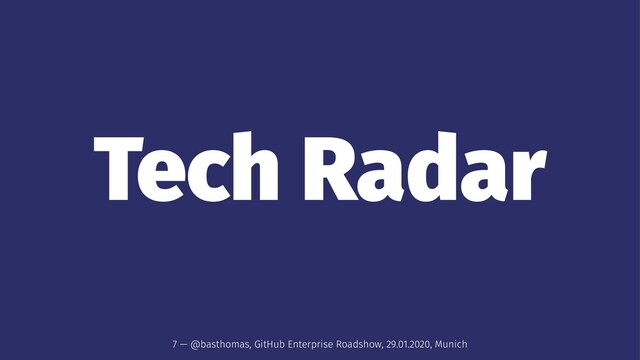 Tech Radar
7 — @basthomas, GitHub Enterprise Roadshow, 29.01.2020, Munich

