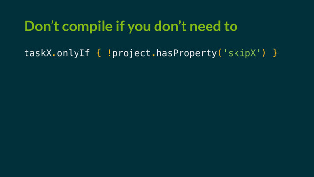 Don’t compile if you don’t need to
taskX.onlyIf { !project.hasProperty('skipX') }
