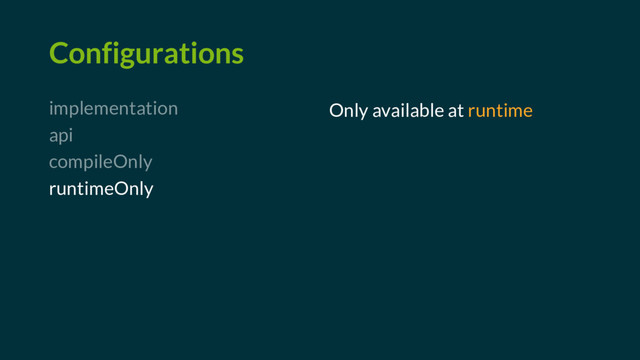 Configurations
implementation
api
compileOnly
runtimeOnly
Only available at runtime
