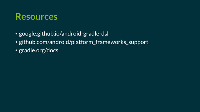 Resources
• google.github.io/android-gradle-dsl
• github.com/android/platform_frameworks_support
• gradle.org/docs
