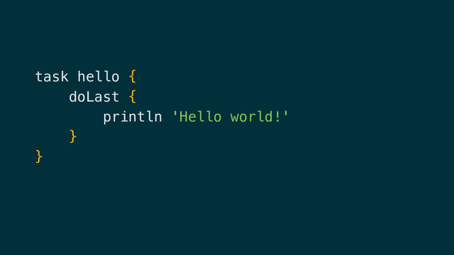 task hello {
doLast {
println 'Hello world!'
}
}

