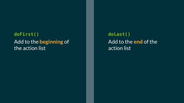 doFirst()
Add to the beginning of
the action list
doLast()
Add to the end of the
action list
