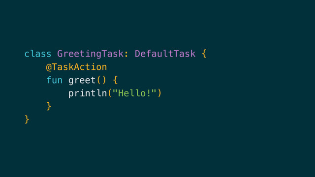 class GreetingTask: DefaultTask {
@TaskAction
fun greet() {
println("Hello!")
}
}
