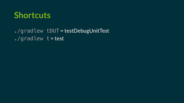 Shortcuts
./gradlew tDUT = testDebugUnitTest
./gradlew t = test
