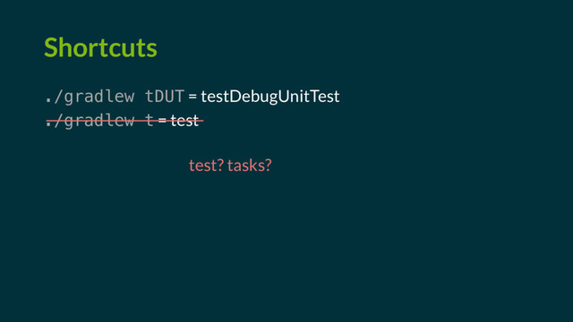 Shortcuts
./gradlew tDUT = testDebugUnitTest
./gradlew t = test
test? tasks?
