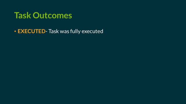 Task Outcomes
• EXECUTED- Task was fully executed
