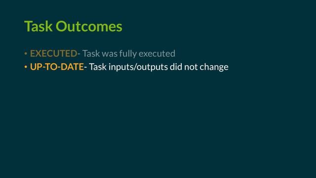 Task Outcomes
• EXECUTED- Task was fully executed
• UP-TO-DATE- Task inputs/outputs did not change
