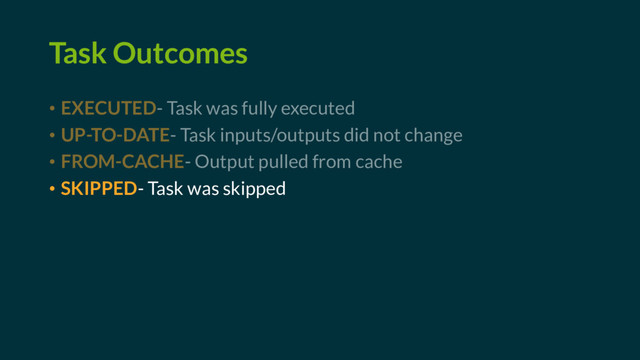 Task Outcomes
• EXECUTED- Task was fully executed
• UP-TO-DATE- Task inputs/outputs did not change
• FROM-CACHE- Output pulled from cache
• SKIPPED- Task was skipped

