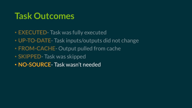 Task Outcomes
• EXECUTED- Task was fully executed
• UP-TO-DATE- Task inputs/outputs did not change
• FROM-CACHE- Output pulled from cache
• SKIPPED- Task was skipped
• NO-SOURCE- Task wasn’t needed
