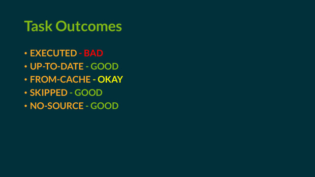 Task Outcomes
• EXECUTED - BAD
• UP-TO-DATE - GOOD
• FROM-CACHE - OKAY
• SKIPPED - GOOD
• NO-SOURCE - GOOD
