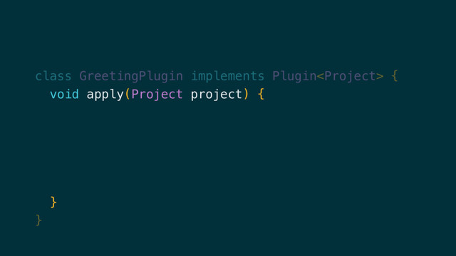 class GreetingPlugin implements Plugin {
void apply(Project project) {
project.task('hello') {
doLast {
println "Hello from the GreetingPlugin"
}
}
}
}
