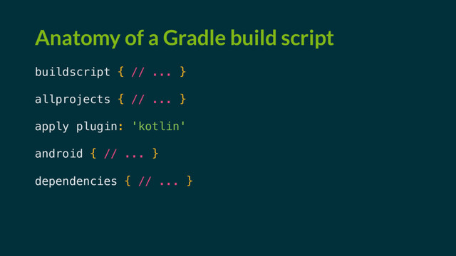 Anatomy of a Gradle build script
buildscript { // ... }
allprojects { // ... }
apply plugin: 'kotlin'
android { // ... }
dependencies { // ... }
