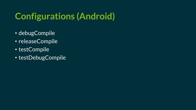 Configurations (Android)
• debugCompile
• releaseCompile
• testCompile
• testDebugCompile
