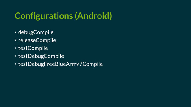 Configurations (Android)
• debugCompile
• releaseCompile
• testCompile
• testDebugCompile
• testDebugFreeBlueArmv7Compile
