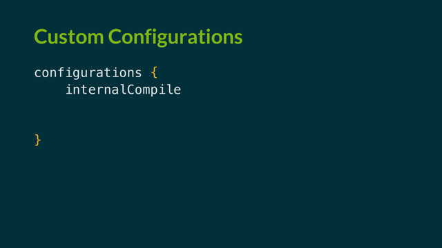 Custom Configurations
configurations {
internalCompile
debugCompile.extendsFrom(internalCompile)
dogfoodCompile.extendsFrom(internalCompile)
}
dependencies {
internalCompile '...'
}
