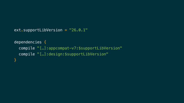 ext.supportLibVersion = "26.0.1"
dependencies {
compile "[…]:appcompat-v7:$supportLibVersion"
compile "[…]:design:$supportLibVersion"
}
