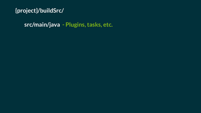 {project}/buildSrc/
src/main/java - Plugins, tasks, etc.
