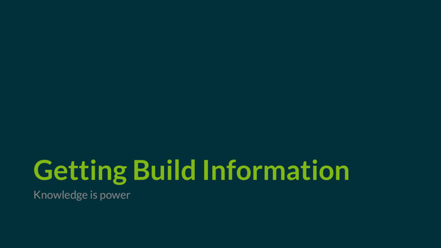 Getting Build Information
Knowledge is power
