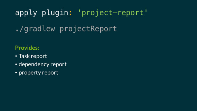 apply plugin: 'project-report'
./gradlew projectReport
Provides:
• Task report
• dependency report
• property report
