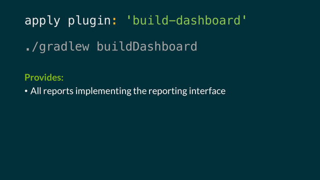 apply plugin: 'build-dashboard'
./gradlew buildDashboard
Provides:
• All reports implementing the reporting interface
