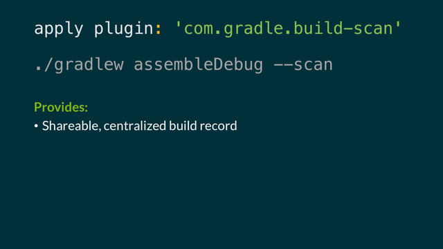 apply plugin: 'com.gradle.build-scan'
./gradlew assembleDebug --scan
Provides:
• Shareable, centralized build record

