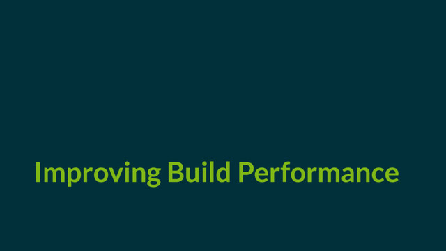 Improving Build Performance
