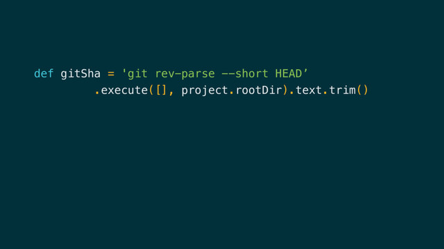 def gitSha = 'git rev-parse --short HEAD’
.execute([], project.rootDir).text.trim()
