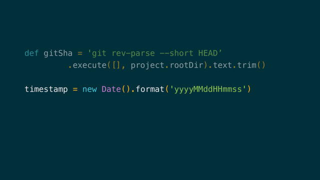 def gitSha = 'git rev-parse --short HEAD’
.execute([], project.rootDir).text.trim()
timestamp = new Date().format('yyyyMMddHHmmss')
