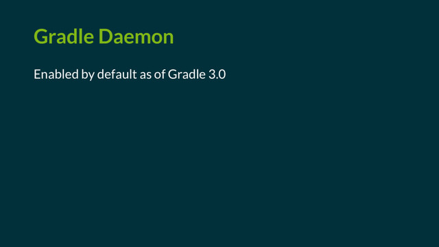 Gradle Daemon
Enabled by default as of Gradle 3.0
