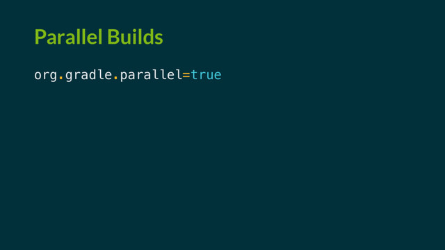 Parallel Builds
org.gradle.parallel=true
