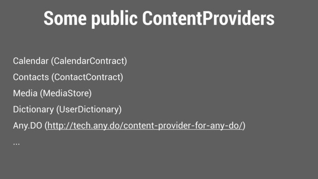 Some public ContentProviders
Calendar (CalendarContract)
Contacts (ContactContract)
Media (MediaStore)
Dictionary (UserDictionary)
Any.DO (http://tech.any.do/content-provider-for-any-do/)
...
