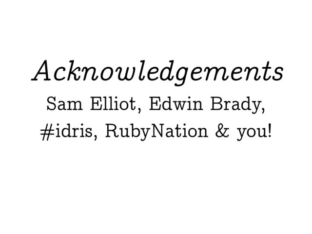 Sam Elliot, Edwin Brady,
#idris, RubyNation & you!
Acknowledgements
