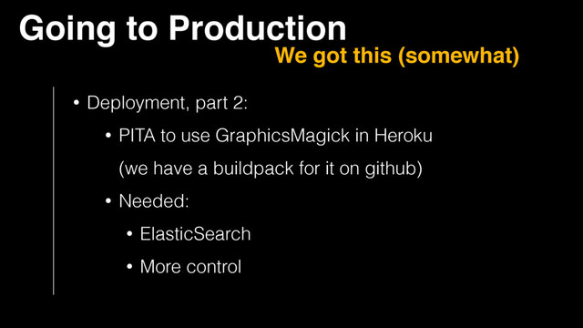 • Deployment, part 2:
• PITA to use GraphicsMagick in Heroku 
(we have a buildpack for it on github)
• Needed:
• ElasticSearch
• More control
Going to Production
We got this (somewhat)
